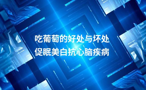 吃葡萄的好处与坏处 促眠美白抗心脑疾病